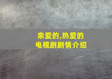 亲爱的,热爱的 电视剧剧情介绍